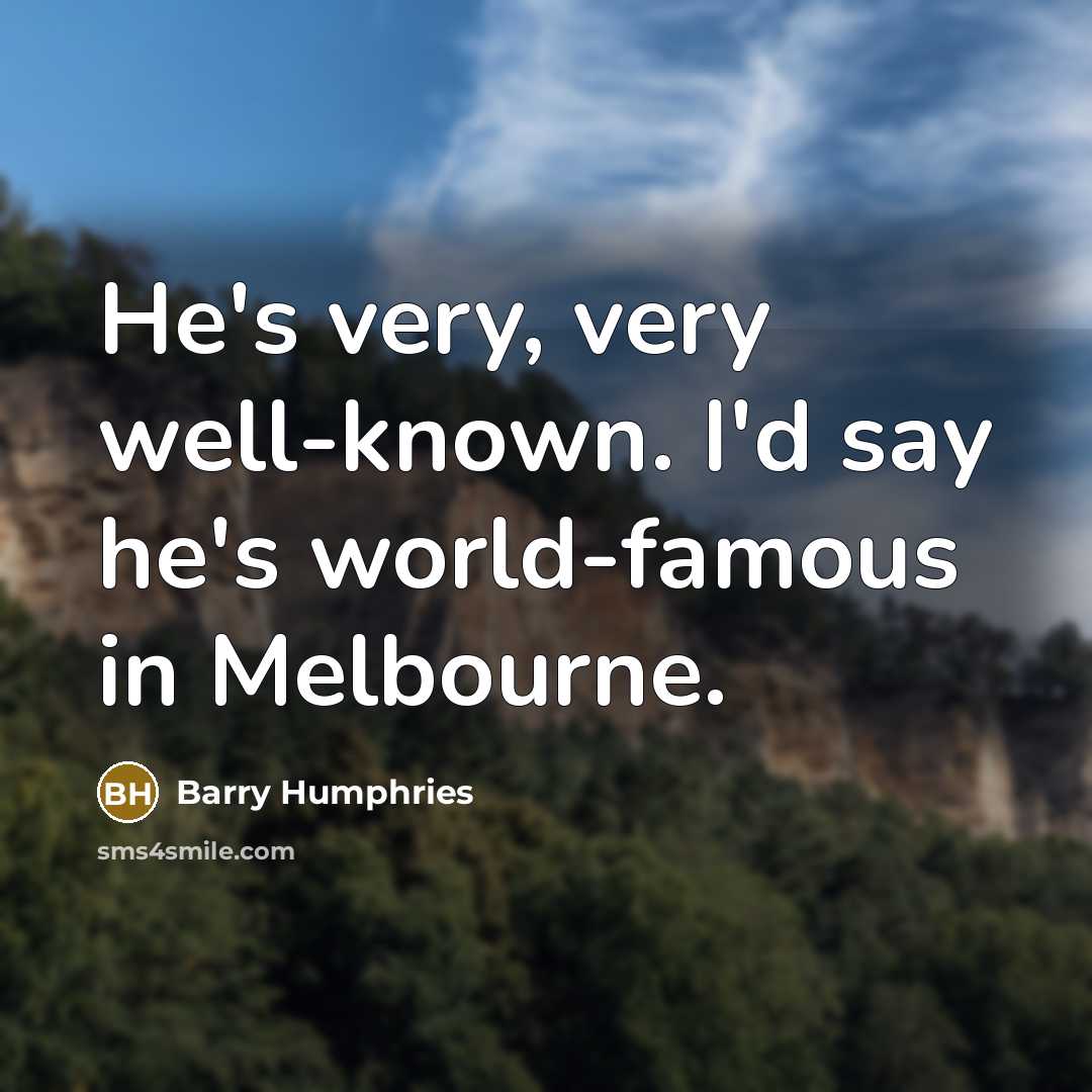 “He's very, very well-known. I'd say he's world-famous in Melbourne.…” quote by Barry Humphries