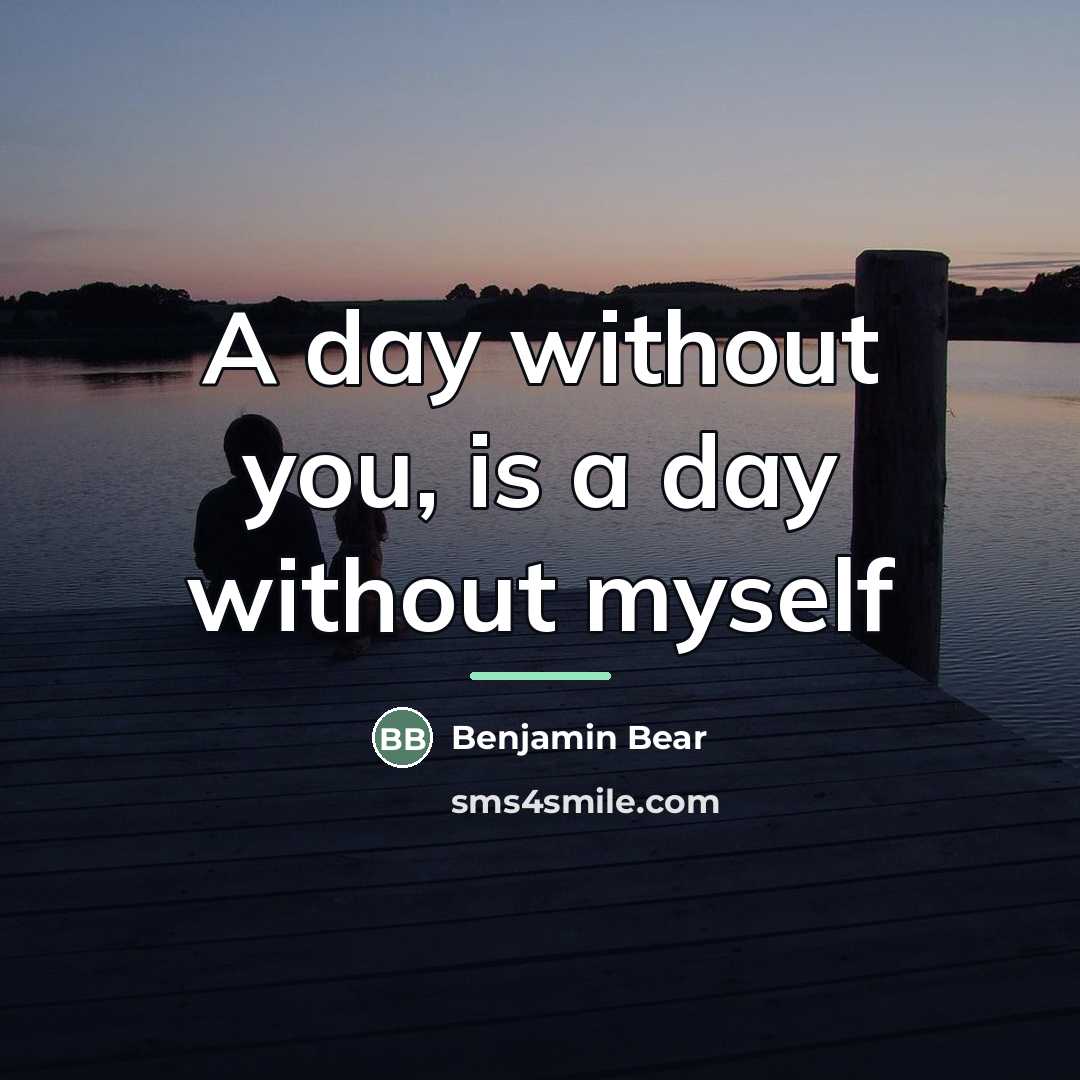 “A day without you, is a day without myself…” quote by Benjamin Bear