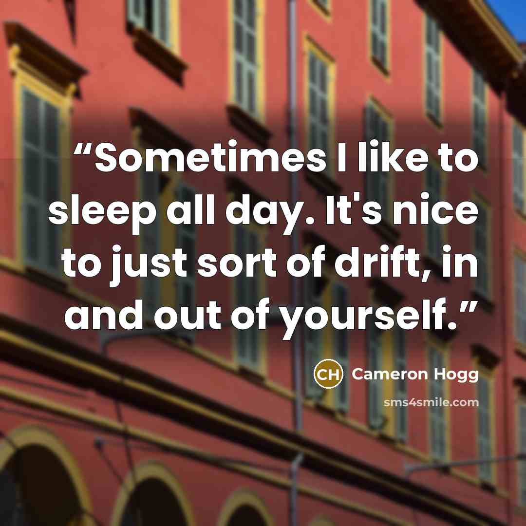 “Sometimes I like to sleep all day. It's nice to just sort of drift, in and out of yourself.” quote by Cameron Hogg