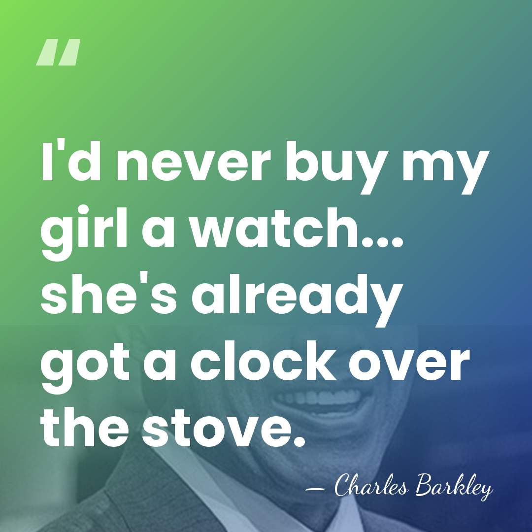 I'd never buy my girl a watch... she's already got a clock&hellip; - Charles Barkley