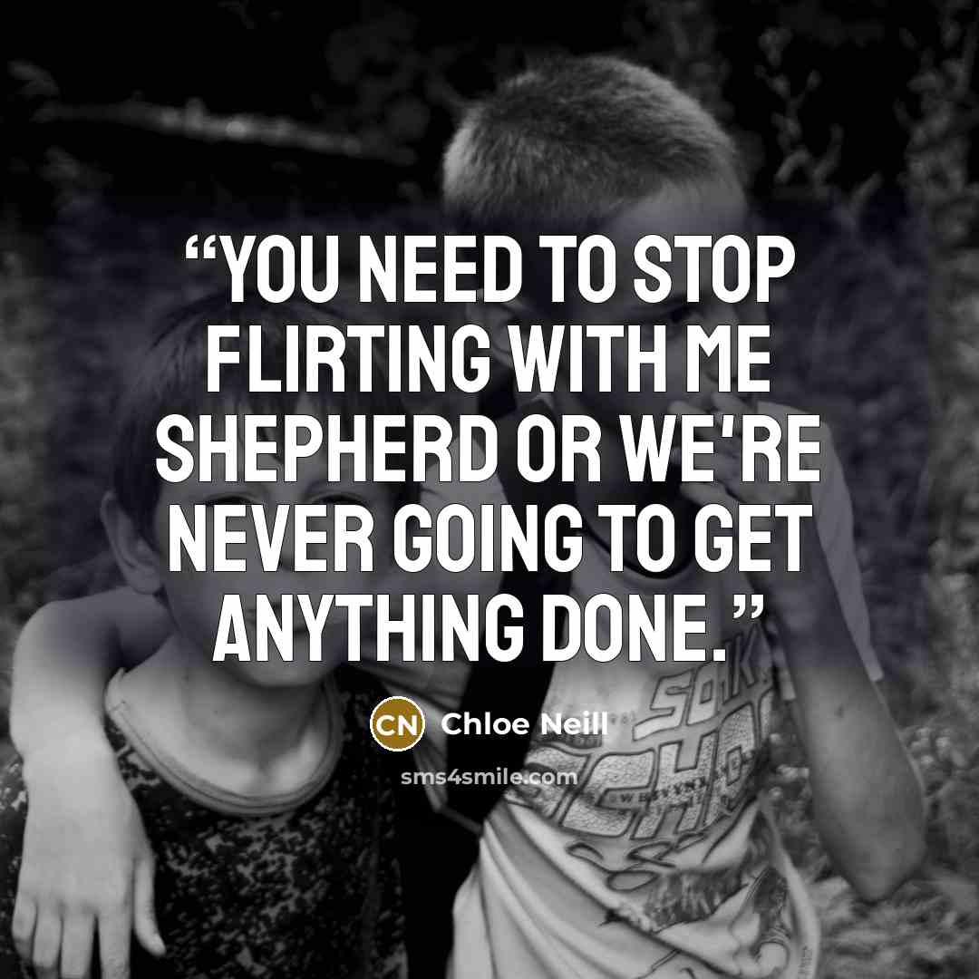 “You need to stop flirting with me Shepherd or we're never going to get anything done.” quote by Chloe Neill