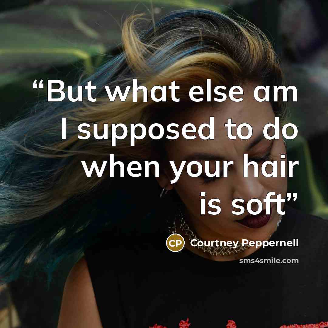 “But what else am I supposed to do when your hair is soft” quote by Courtney Peppernell