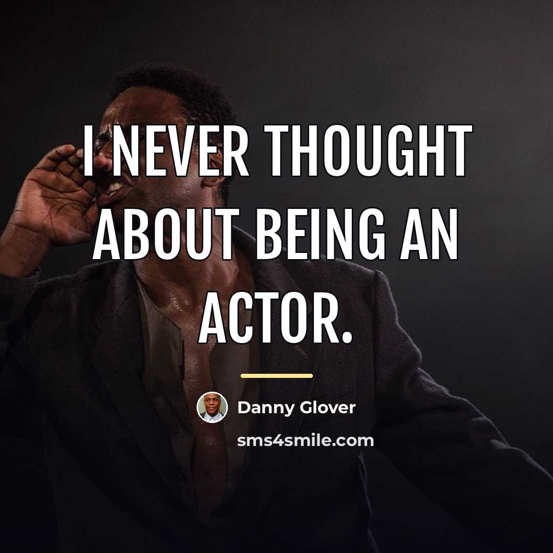 “I never thought about being an actor.…” quote by Danny Glover
