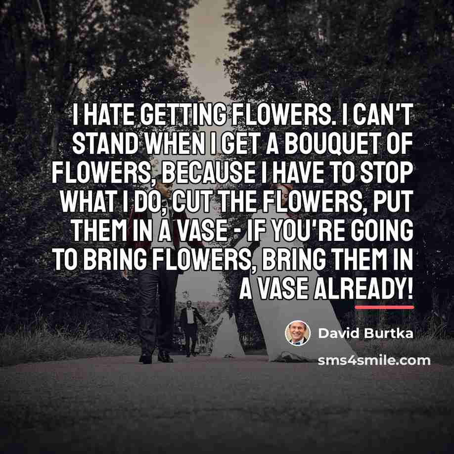 “I hate getting flowers. I can't stand when I get…” quote by David Burtka