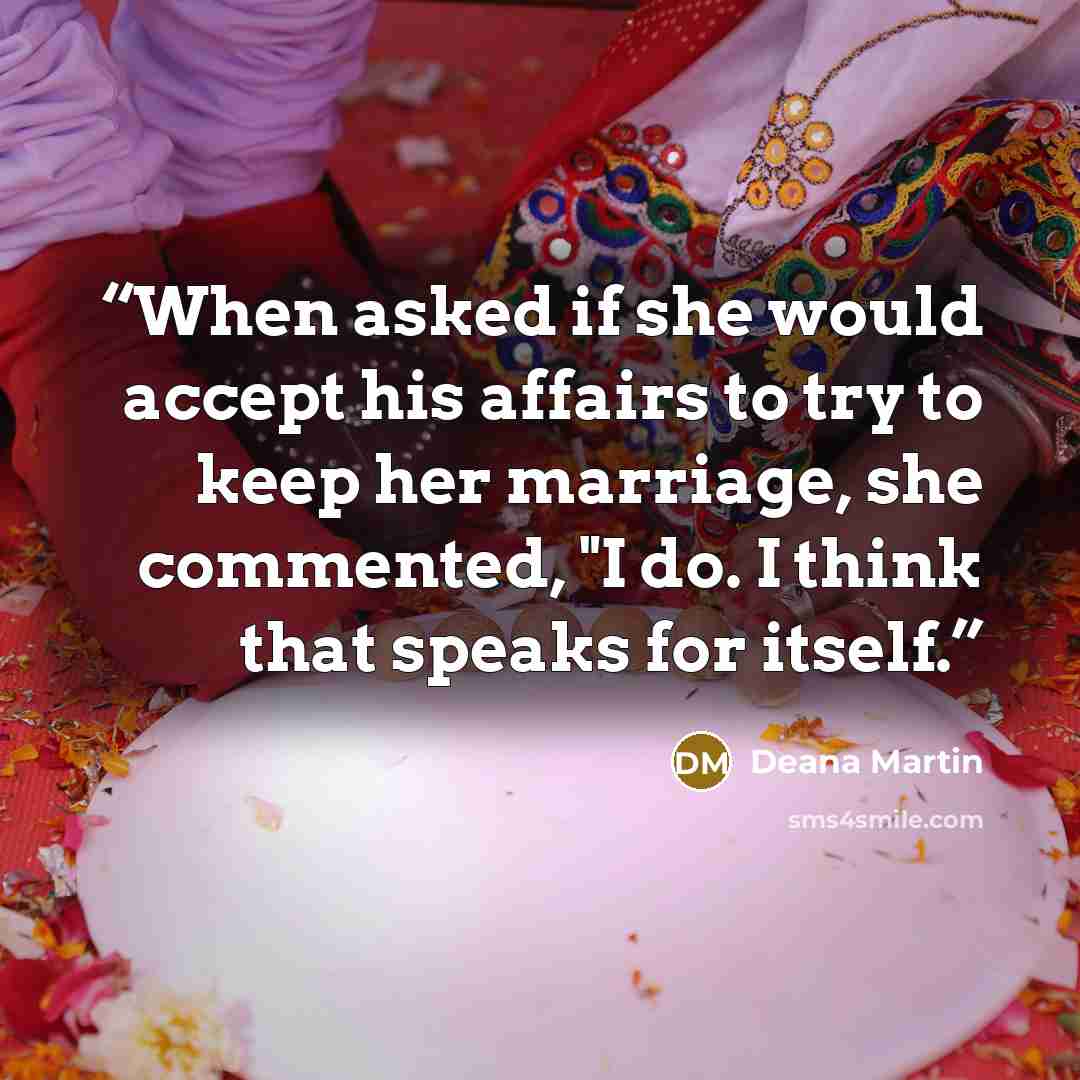 “When asked if she would accept his affairs to try to keep her marriage, she commented, "I do. I think that speaks for itself.” quote by Deana Martin