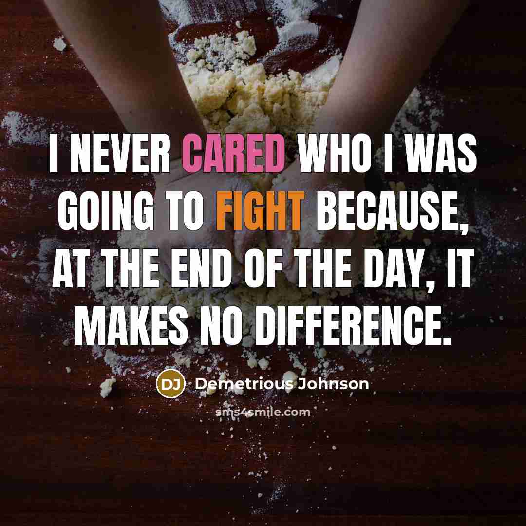 “I never cared who I was going to fight because, at the end of the day, it makes no difference.” quote by Demetrious Johnson