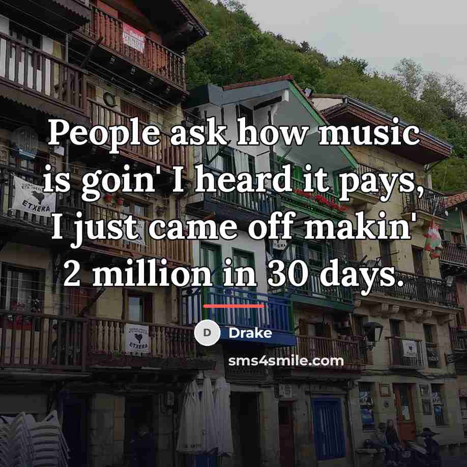 “People ask how music is goin' I heard it pays,…” quote by Drake