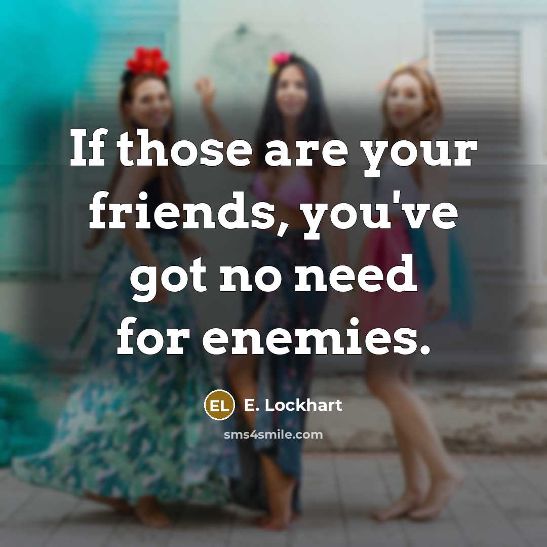 “If those are your friends, you've got no need for…” quote by E. Lockhart