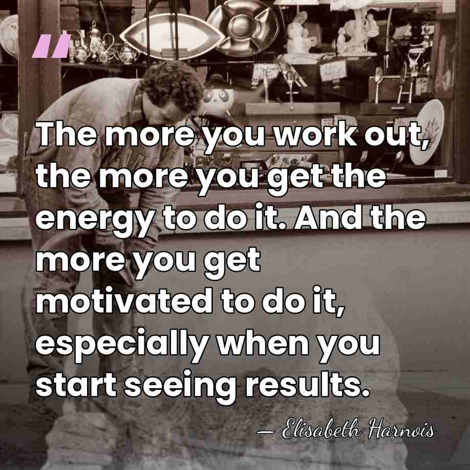 The more you work out, the more you get the energy to&hellip; - Elisabeth Harnois