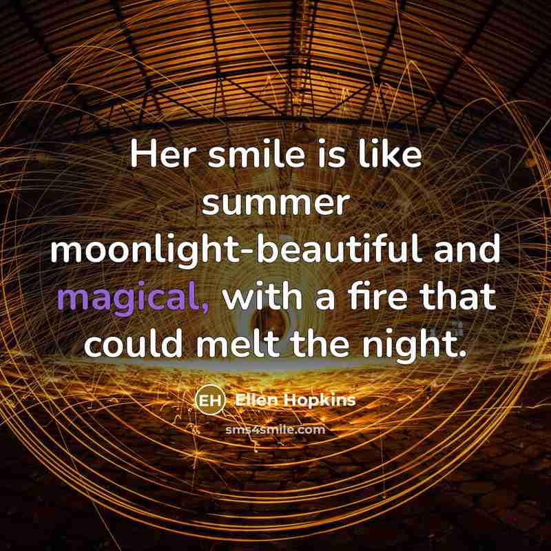 “Her smile is like summer moonlight-beautiful and magical, with a…” quote by Ellen Hopkins