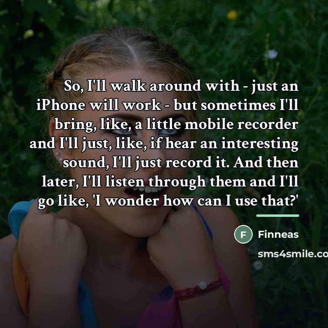 “So, I'll walk around with - just an iPhone will…” quote by Finneas