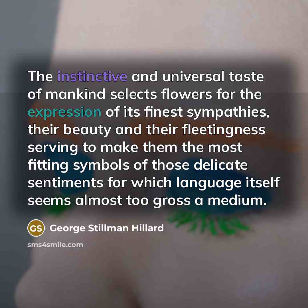 “The instinctive and universal taste of mankind selects flowers for…” quote by George Stillman Hillard