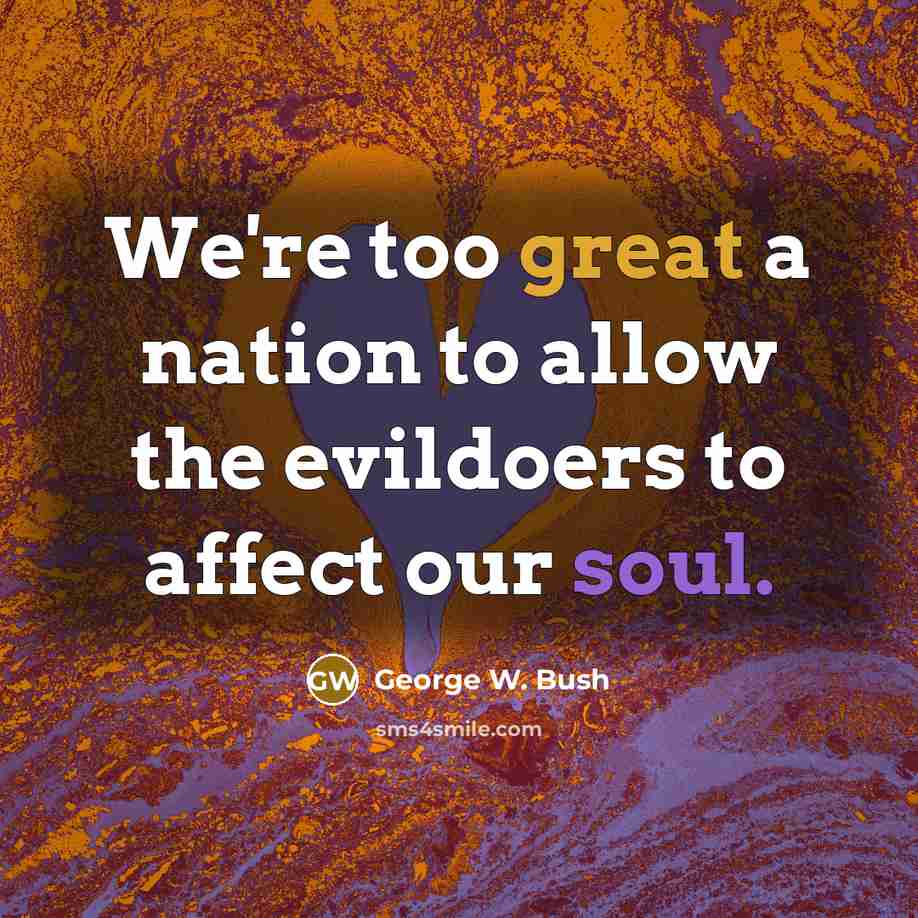 “We're too great a nation to allow the evildoers to…” quote by George W. Bush