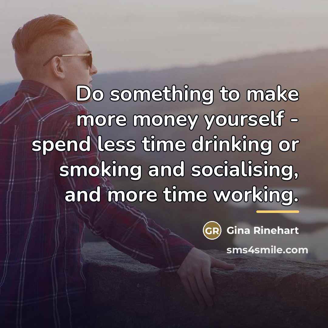 “Do something to make more money yourself - spend less…” quote by Gina Rinehart