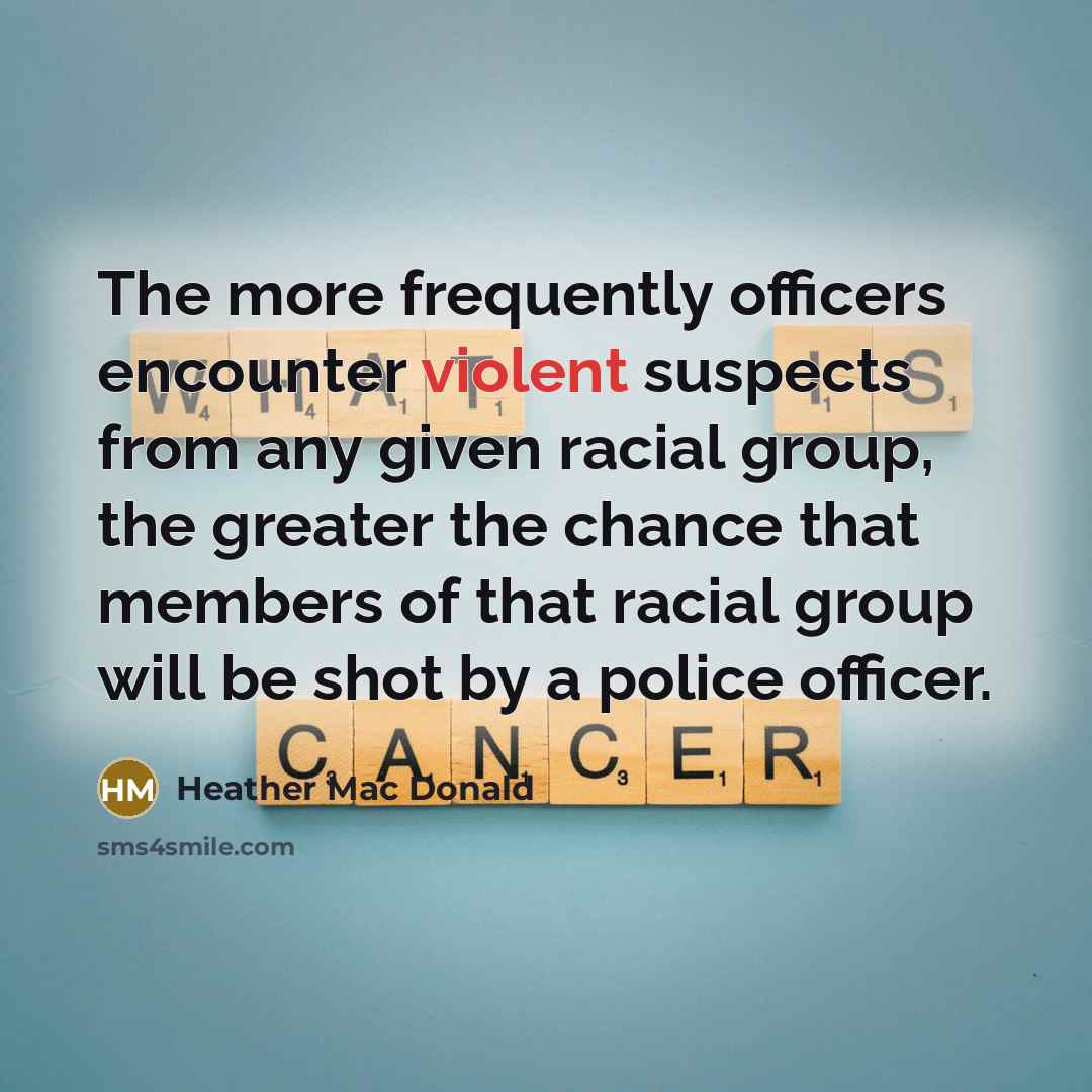 “The more frequently officers encounter violent suspects from any given…” quote by Heather Mac Donald