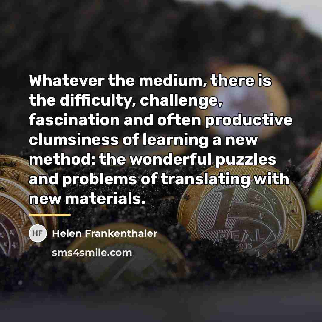 “Whatever the medium, there is the difficulty, challenge, fascination and…” quote by Helen Frankenthaler