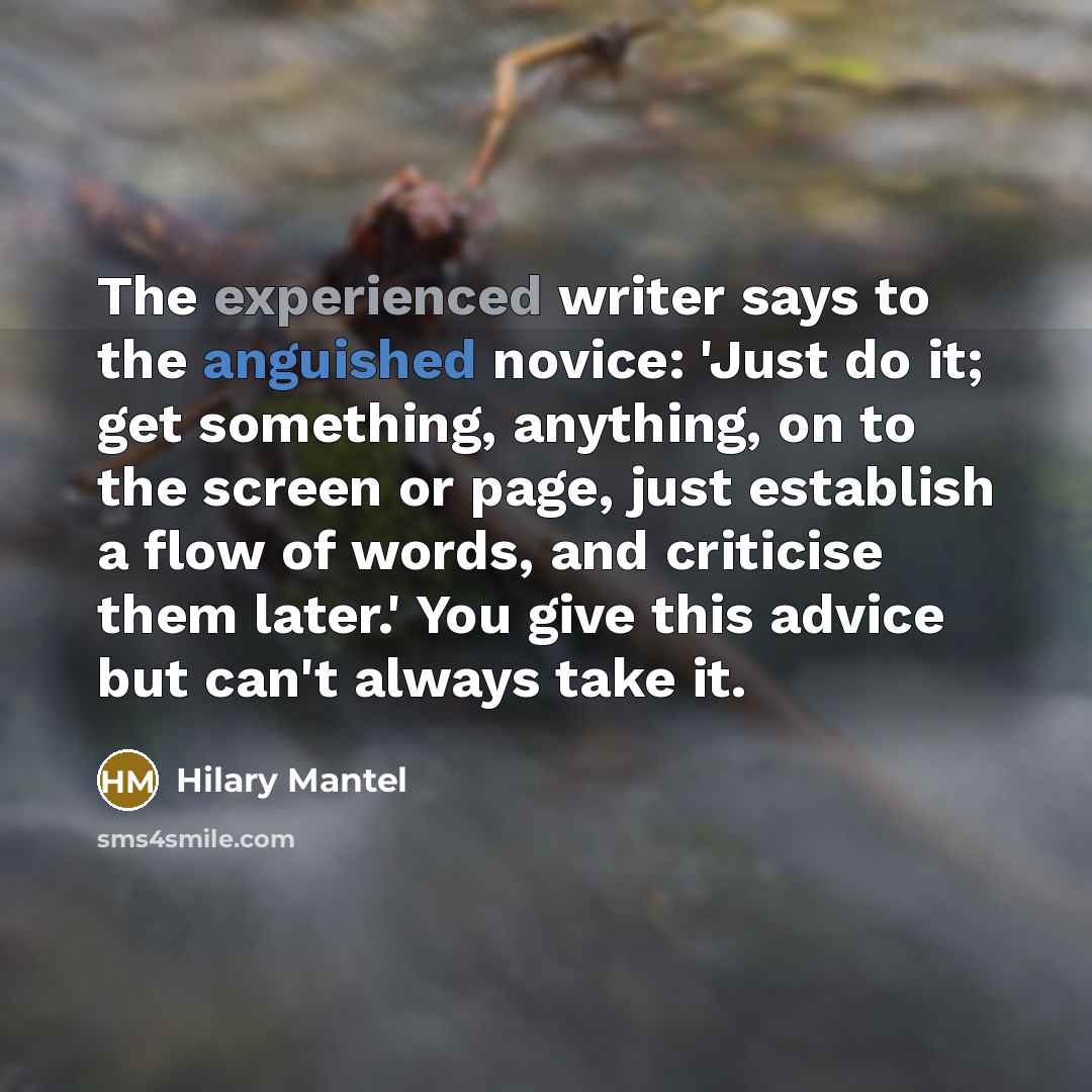 “The experienced writer says to the anguished novice: 'Just do…” quote by Hilary Mantel