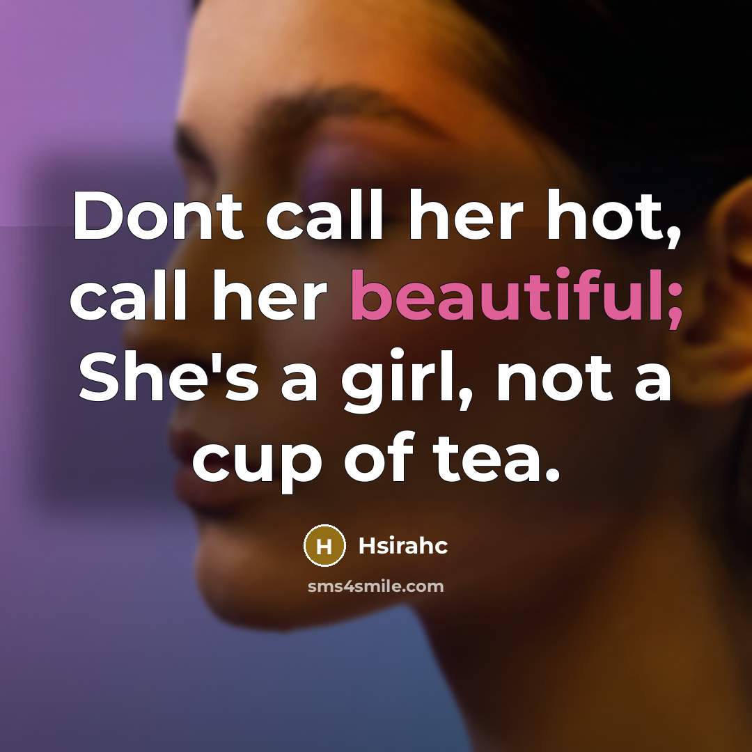 “Dont call her hot, call her beautiful; She's a girl, not a cup of tea.” quote by Hsirahc