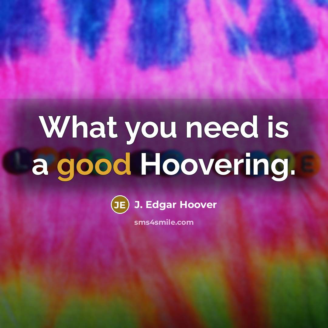 “What you need is a good Hoovering.…” quote by J. Edgar Hoover