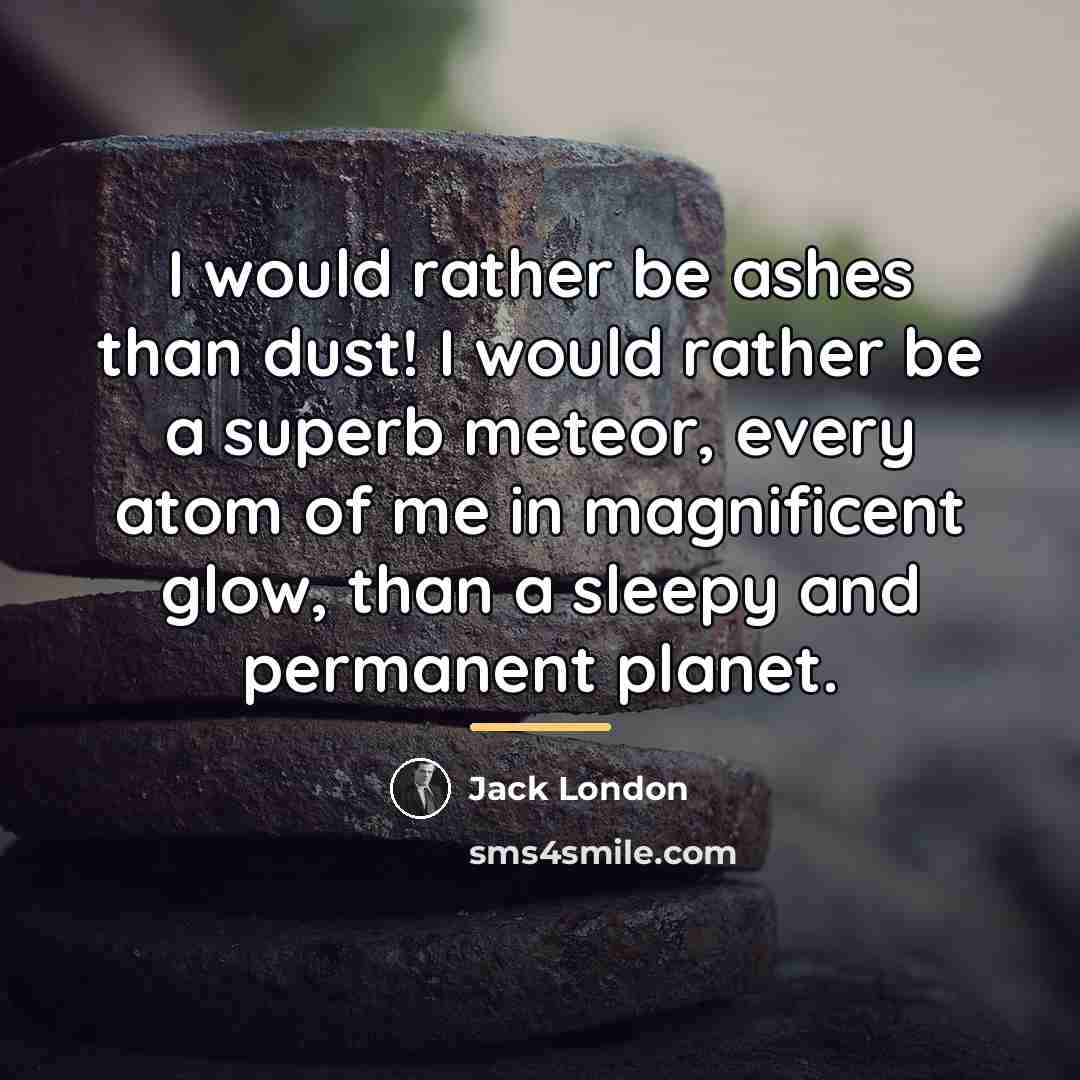“I would rather be ashes than dust! I would rather…” quote by Jack London