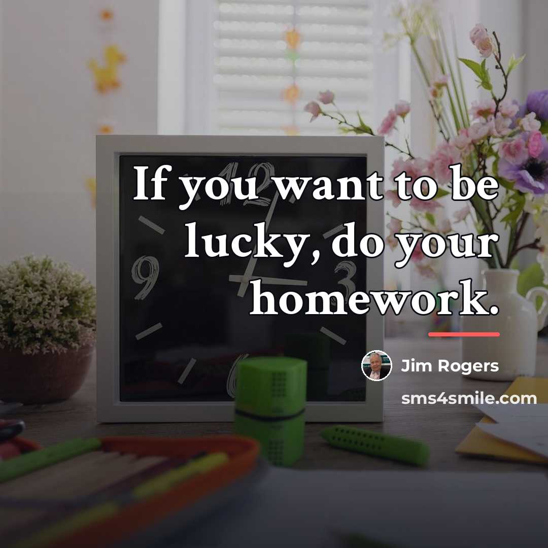 “If you want to be lucky, do your homework.…” quote by Jim Rogers