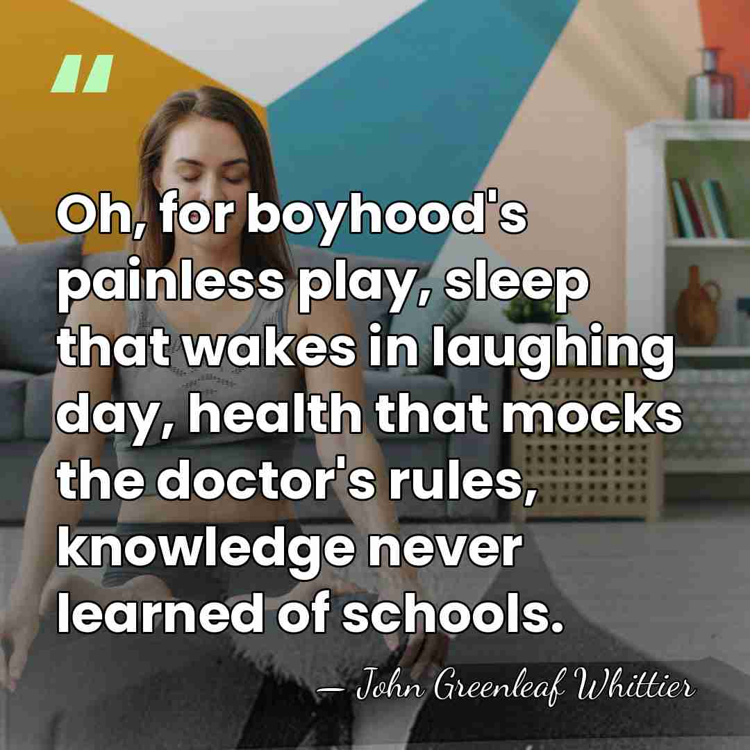 Oh, for boyhood's painless play, sleep that wakes in laughing day, health&hellip; - John Greenleaf Whittier