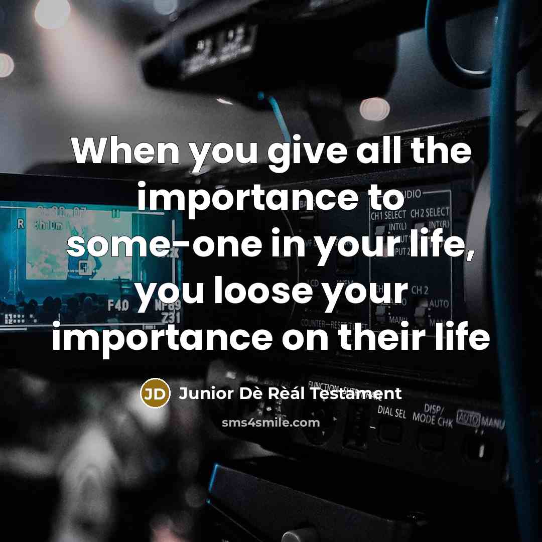 “When you give all the importance to some-one in your life, you loose your importance on their life” quote by Junior Dè Rèál Testament
