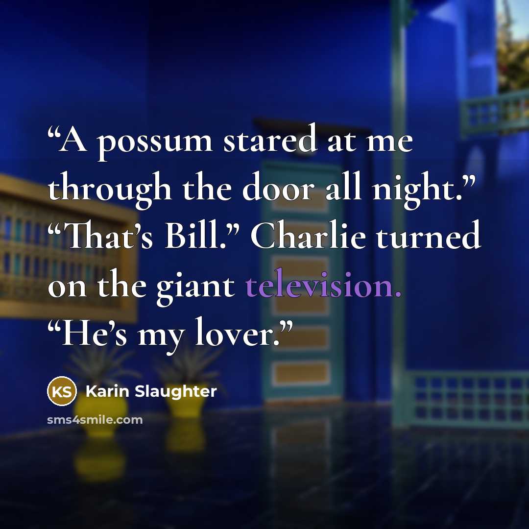 “A possum stared at me through the door all night.” “That’s Bill.” Charlie turned on the giant television. “He’s my lover.” quote by Karin Slaughter