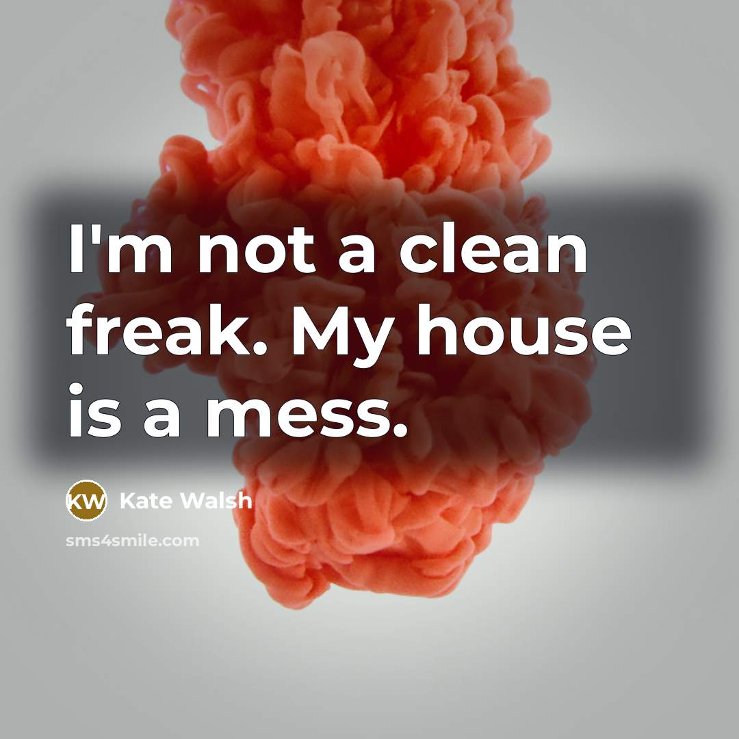 “I'm not a clean freak. My house is a mess.…” quote by Kate Walsh