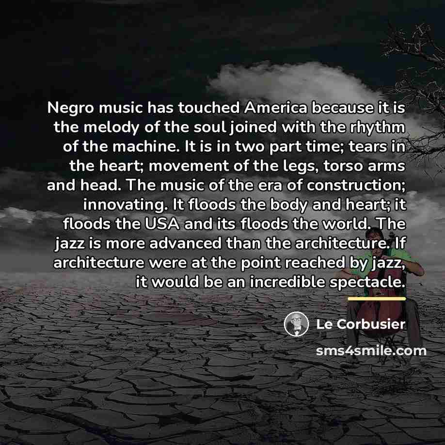 “Negro music has touched America because it is the melody…” quote by Le Corbusier