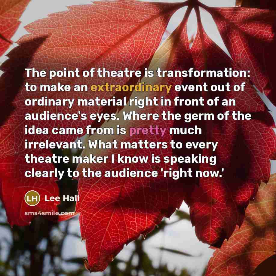 “The point of theatre is transformation: to make an extraordinary…” quote by Lee Hall