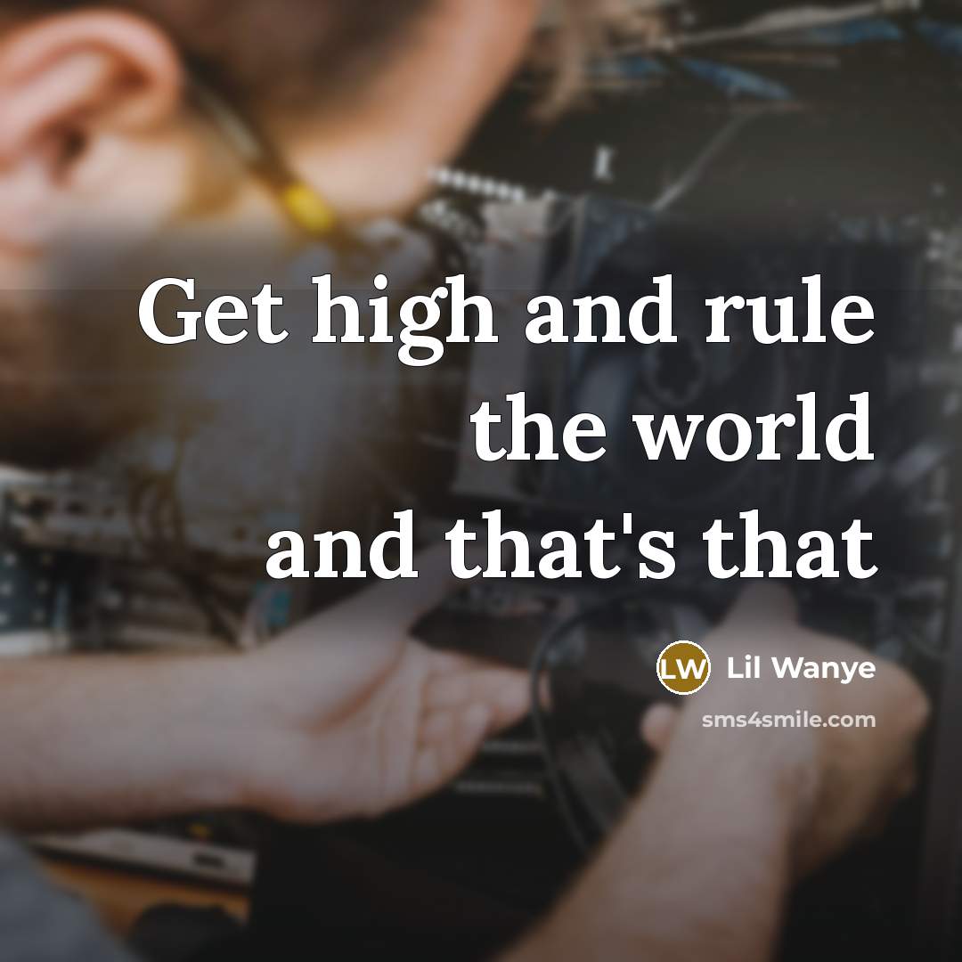 “Get high and rule the world and that's that…” quote by Lil Wanye