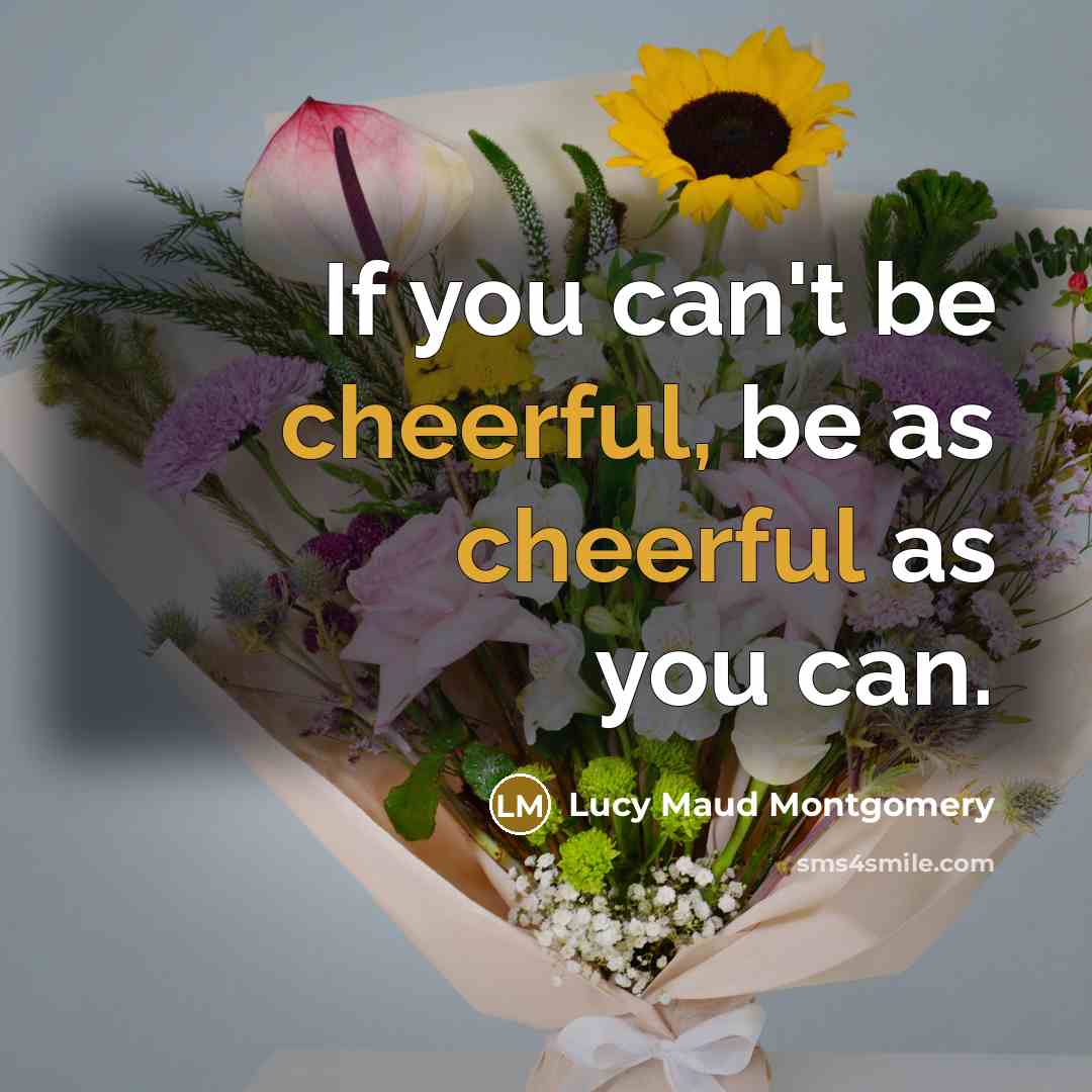 “If you can't be cheerful, be as cheerful as you…” quote by Lucy Maud Montgomery