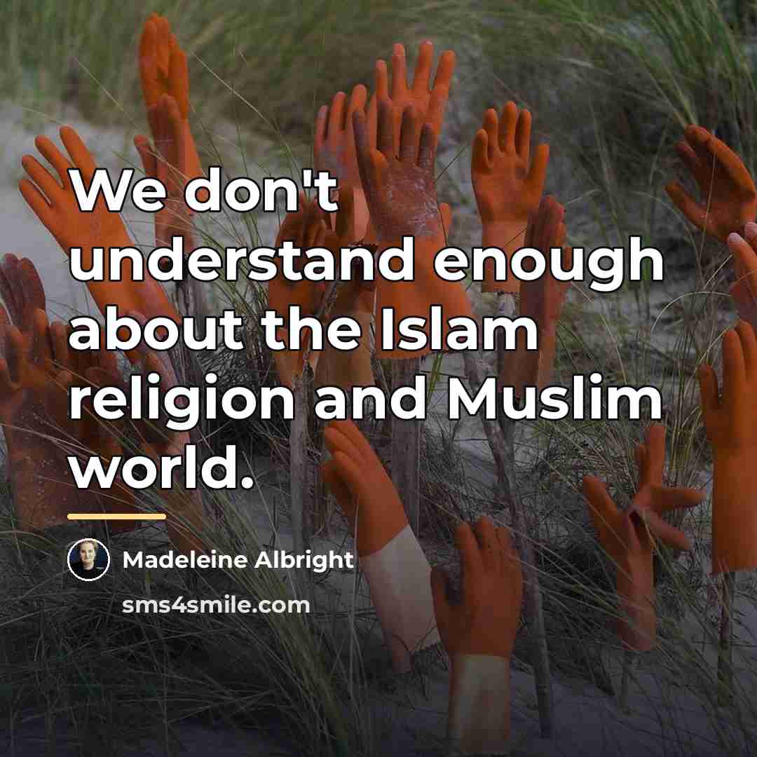 “We don't understand enough about the Islam religion and Muslim…” quote by Madeleine Albright