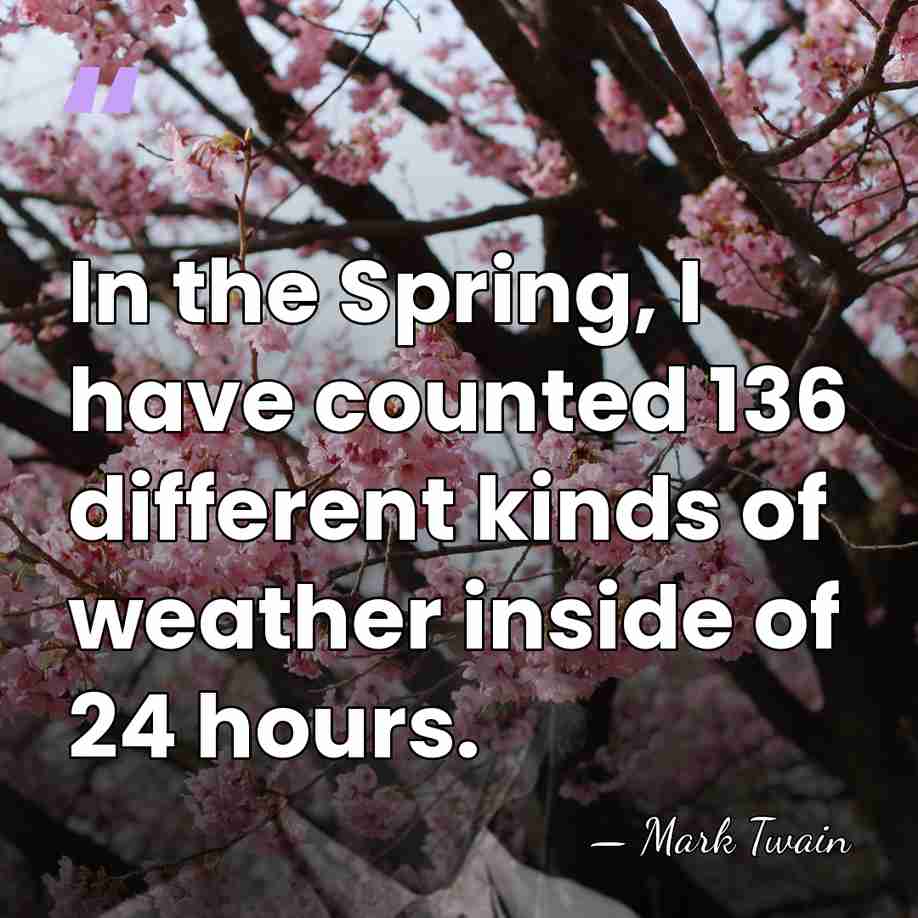 In the Spring, I have counted 136 different kinds of weather inside&hellip; - Mark Twain