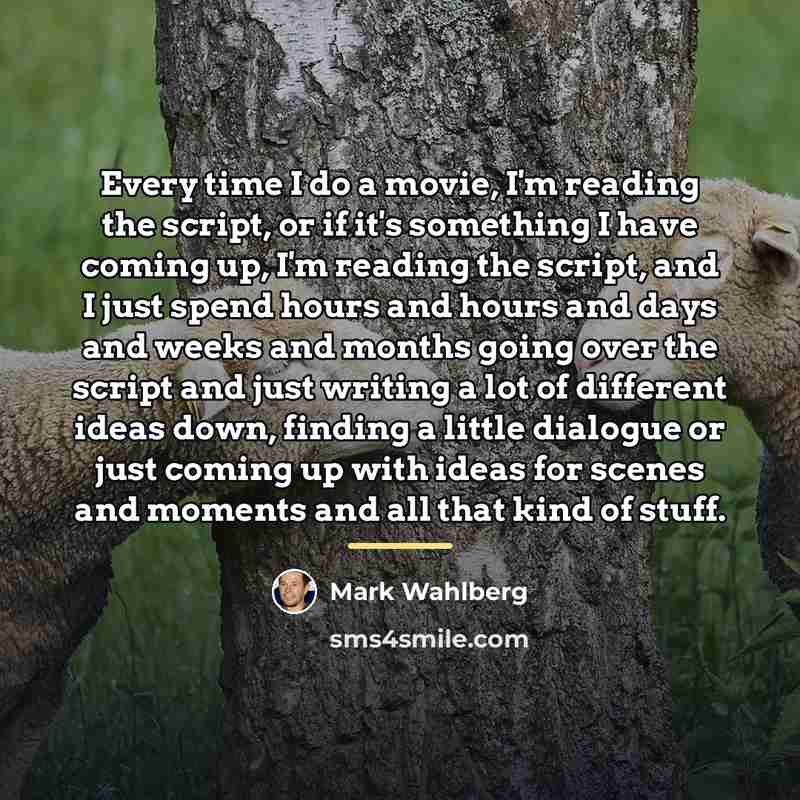 “Every time I do a movie, I'm reading the script,…” quote by Mark Wahlberg