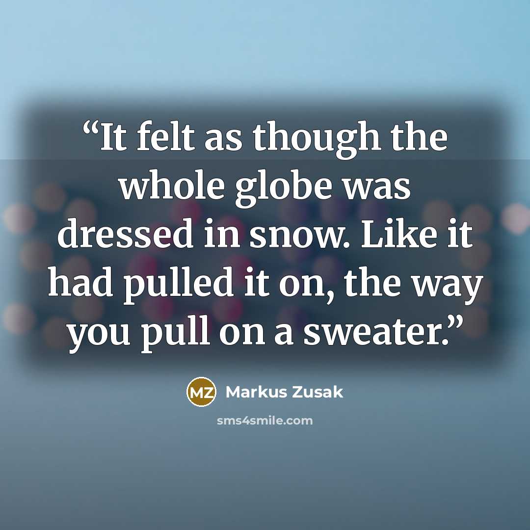 “It felt as though the whole globe was dressed in snow. Like it had pulled it on, the way you pull on a sweater.” quote by Markus Zusak