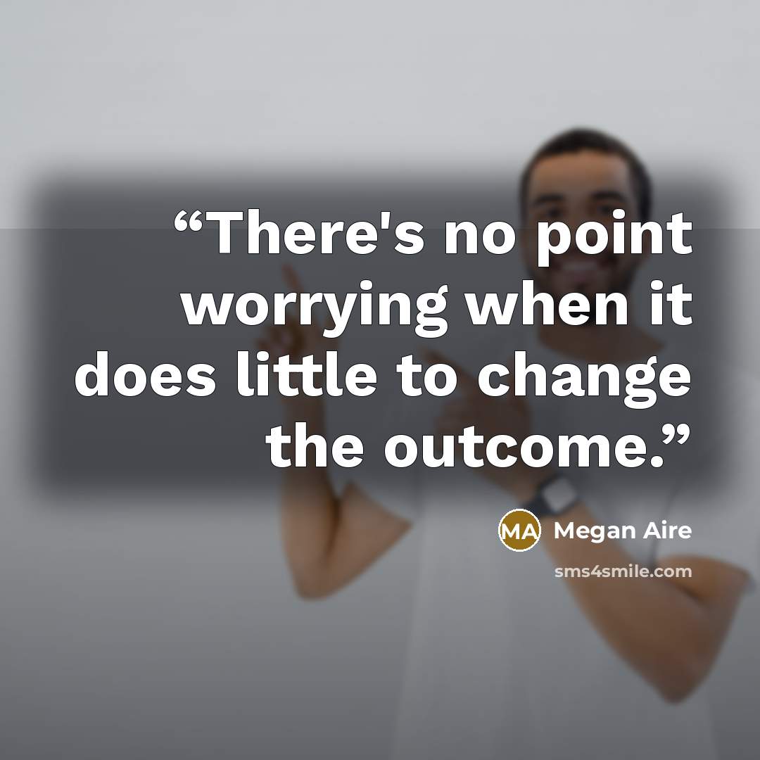 “There's no point worrying when it does little to change the outcome.” quote by Megan Aire