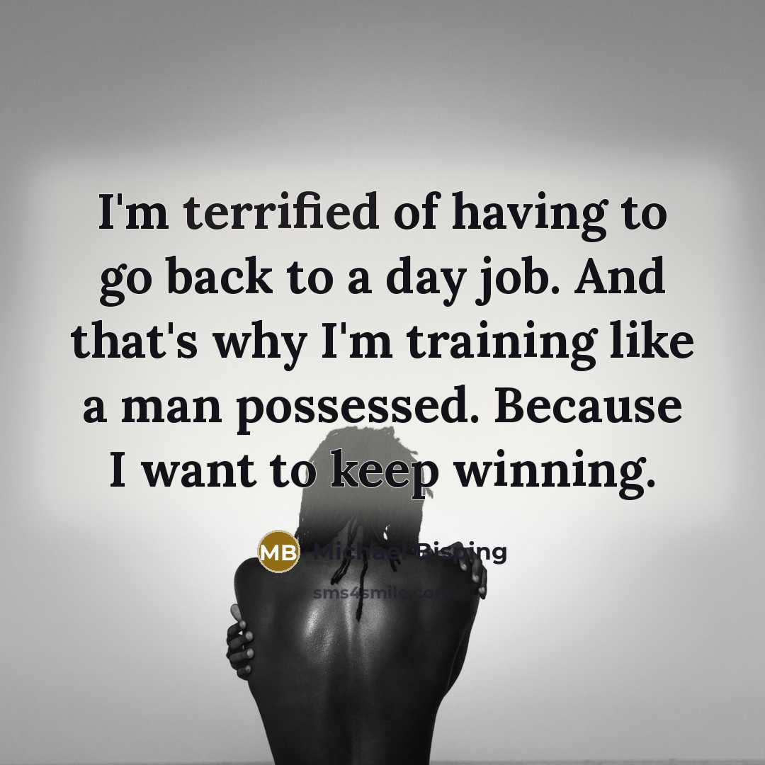 “I'm terrified of having to go back to a day…” quote by Michael Bisping