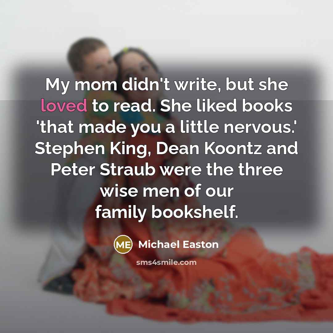 “My mom didn't write, but she loved to read. She…” quote by Michael Easton