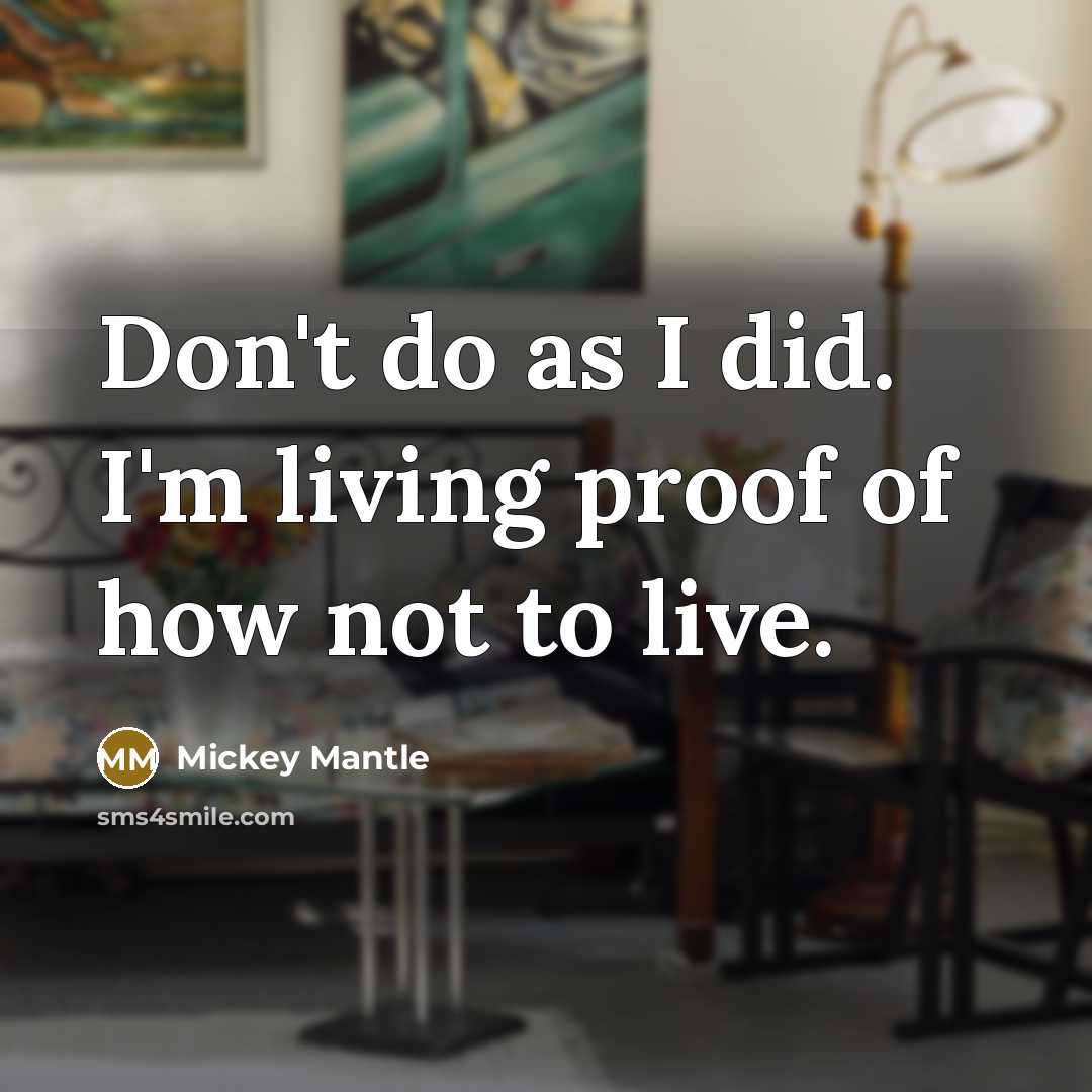 “Don't do as I did. I'm living proof of how…” quote by Mickey Mantle