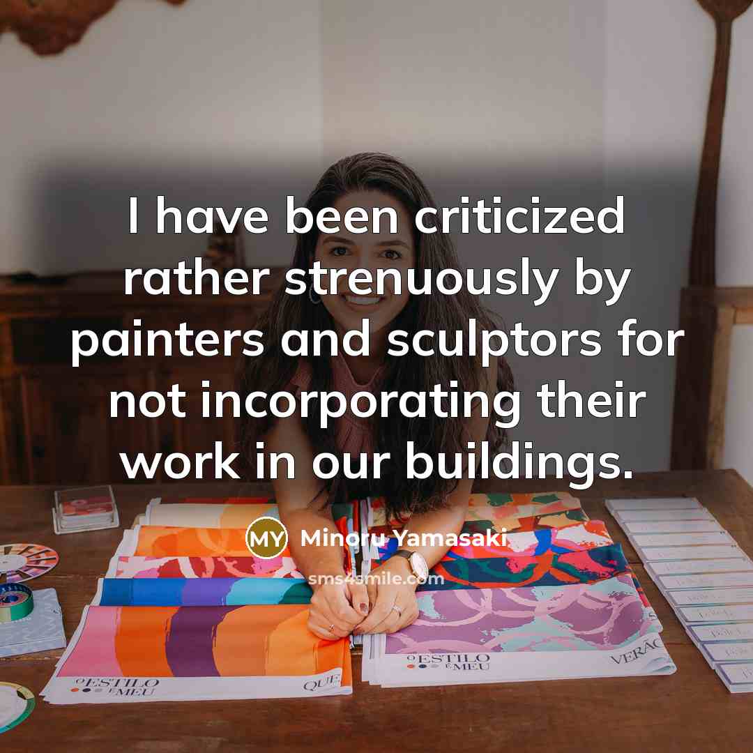 “I have been criticized rather strenuously by painters and sculptors for not incorporating their work in our buildings.” quote by Minoru Yamasaki