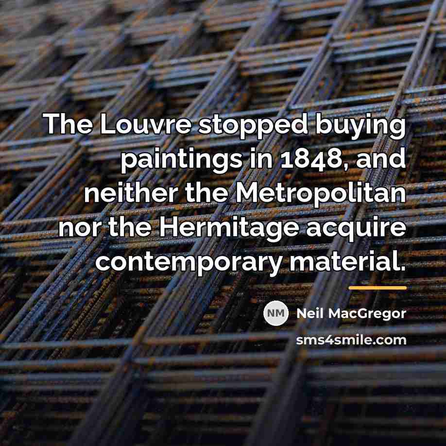 “The Louvre stopped buying paintings in 1848, and neither the…” quote by Neil MacGregor