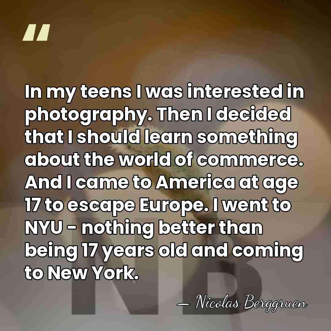 In my teens I was interested in photography. Then I decided that&hellip; - Nicolas Berggruen