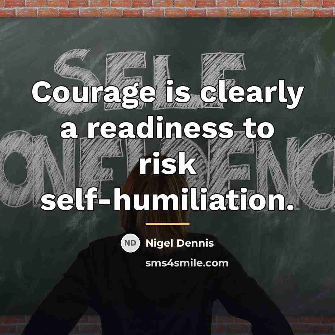 “Courage is clearly a readiness to risk self-humiliation.…” quote by Nigel Dennis