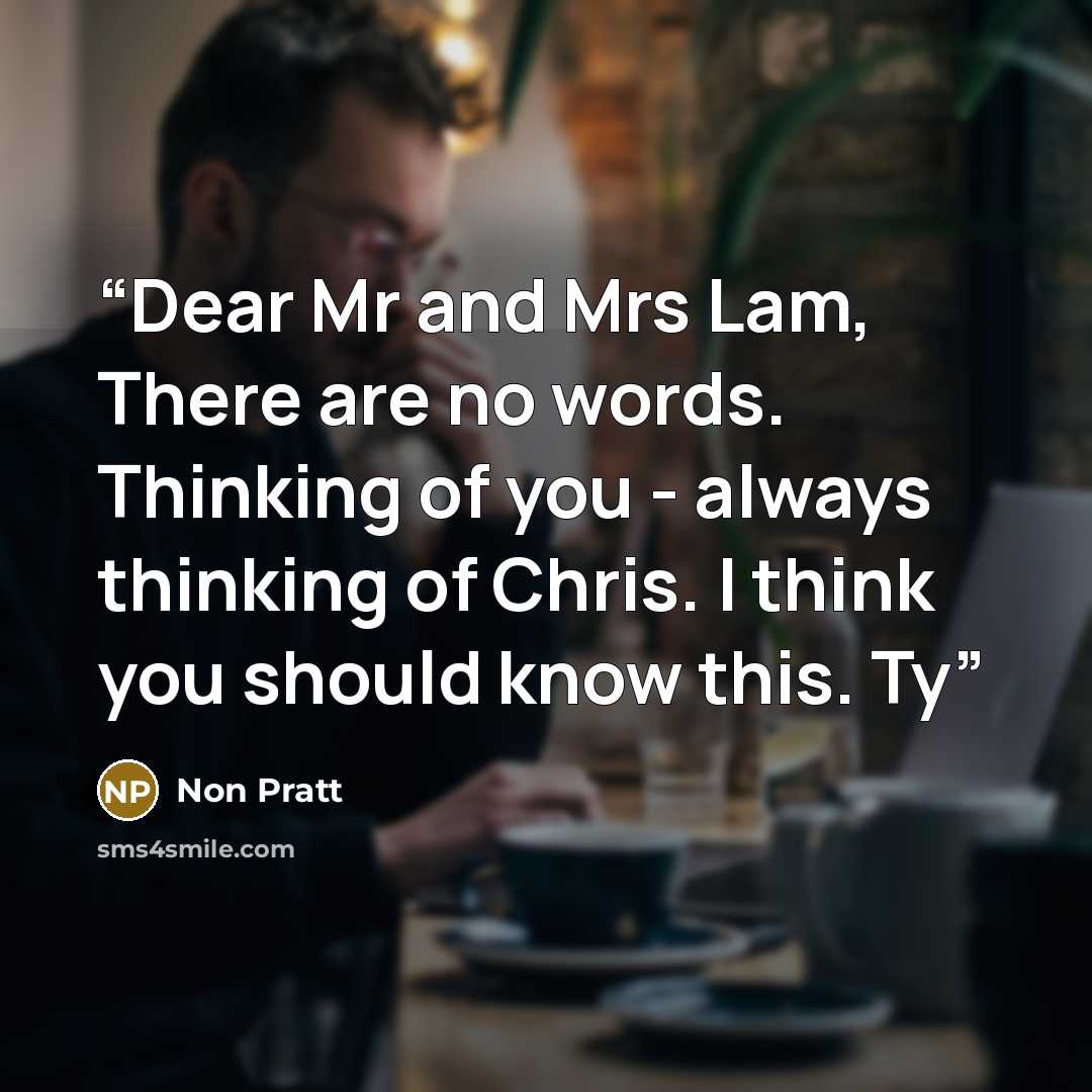 “Dear Mr and Mrs Lam, There are no words. Thinking of you - always thinking of Chris. I think you should know this. Ty” quote by Non Pratt