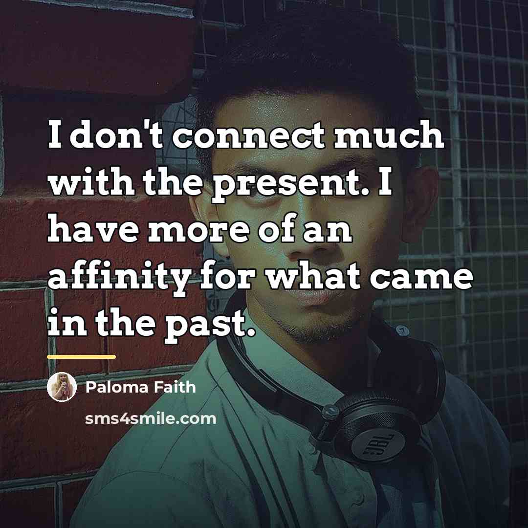 “I don't connect much with the present. I have more…” quote by Paloma Faith