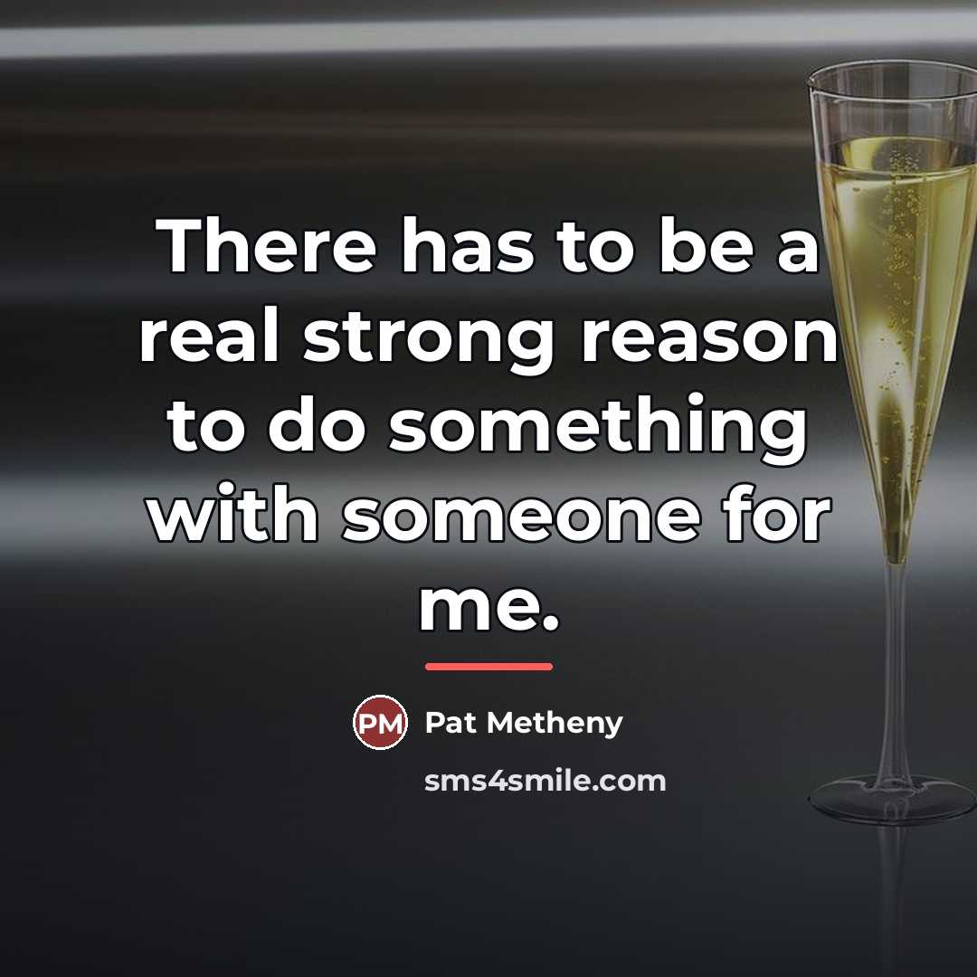 “There has to be a real strong reason to do…” quote by Pat Metheny