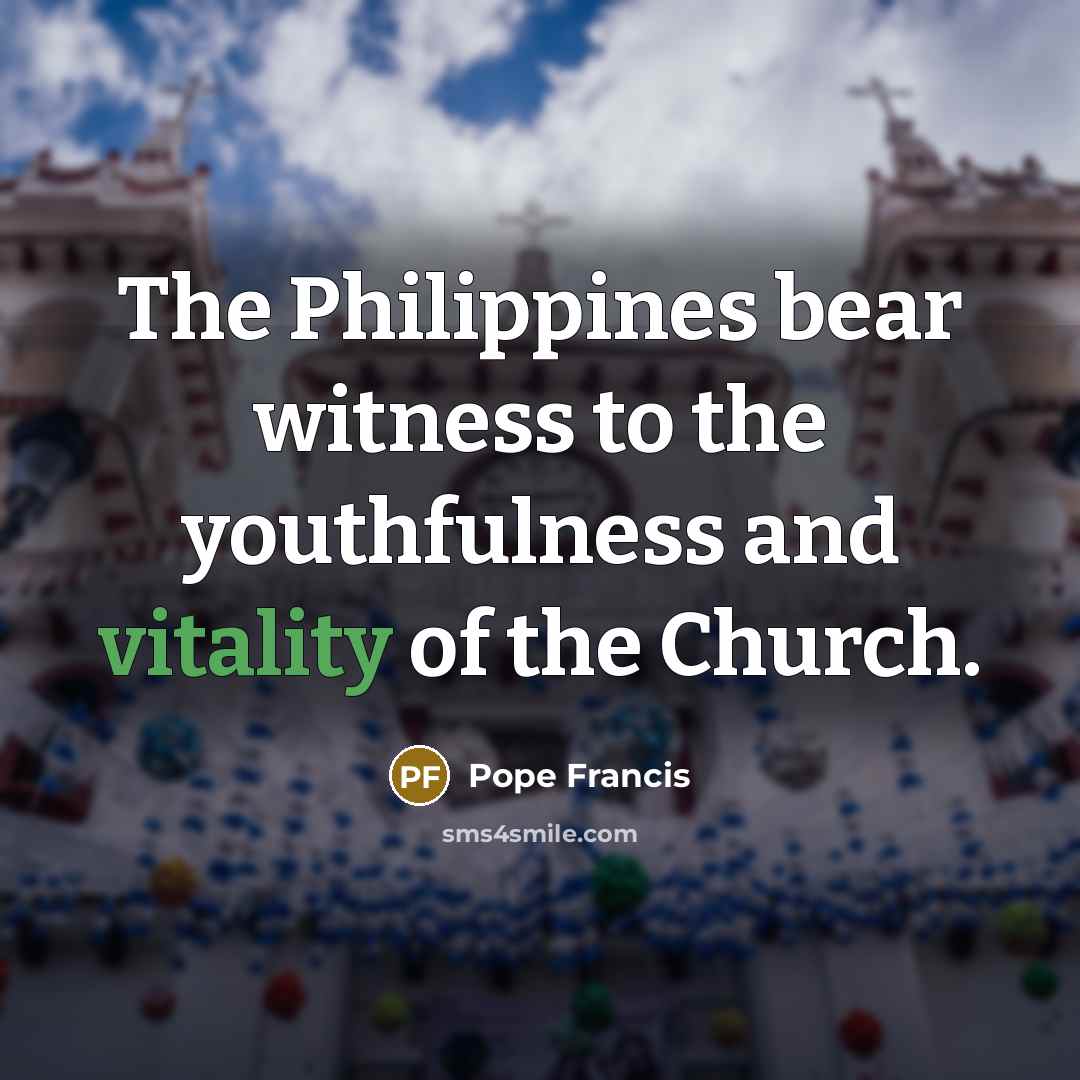 “The Philippines bear witness to the youthfulness and vitality of…” quote by Pope Francis