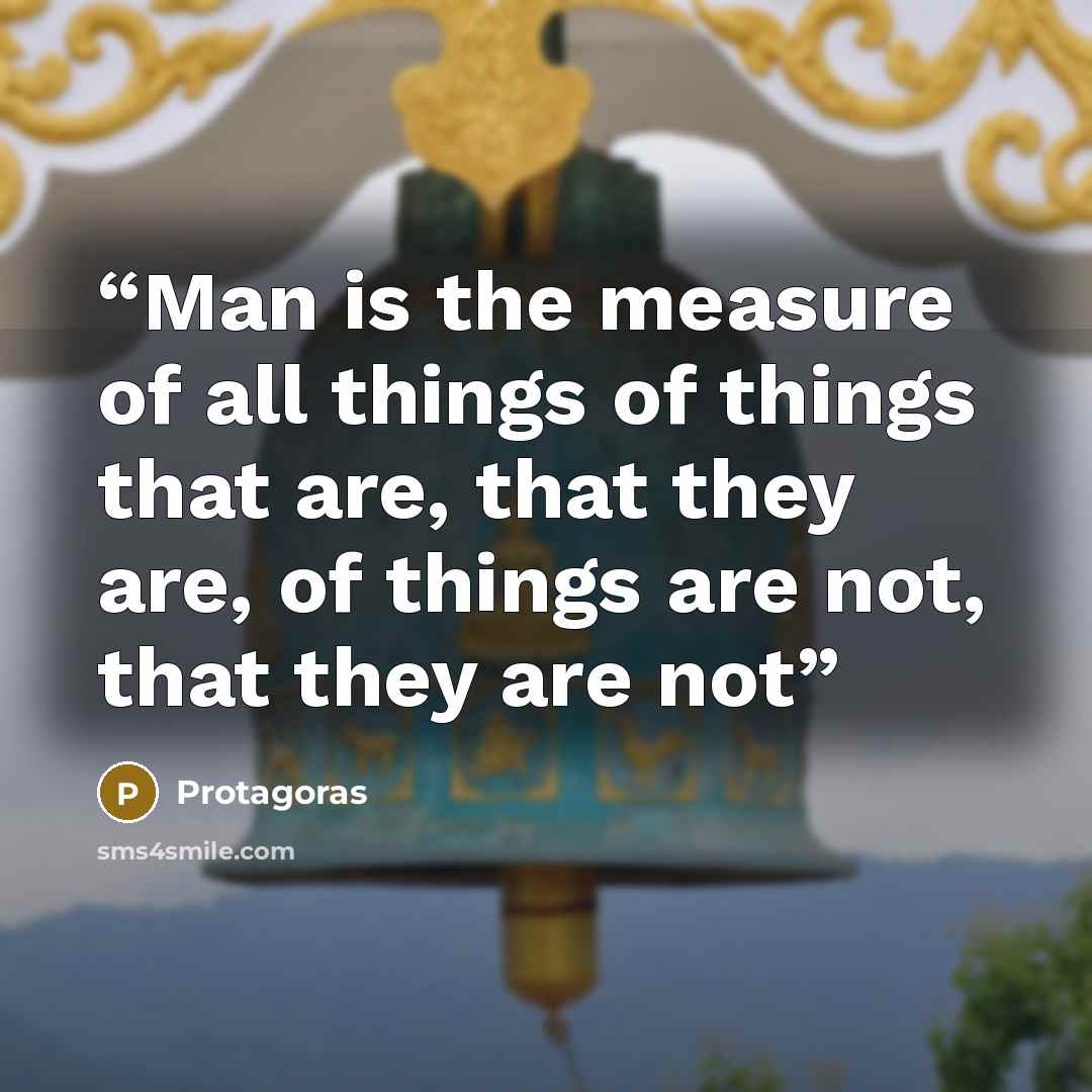 “Man is the measure of all things of things that are, that they are, of things are not, that they are not” quote by Protagoras